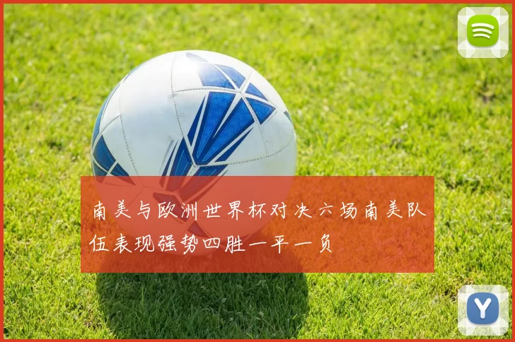 南美与欧洲世界杯对决六场南美队伍表现强势四胜一平一负